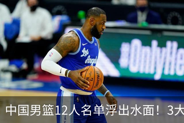 中国男篮12人名单浮出水面！3大核心出局，郭士强正式表态